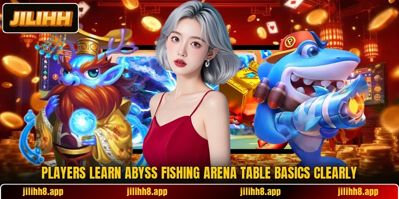 Players learn Abyss Fishing Arena table basics clearly Players learn Abyss Fishing Arena table basics clearly